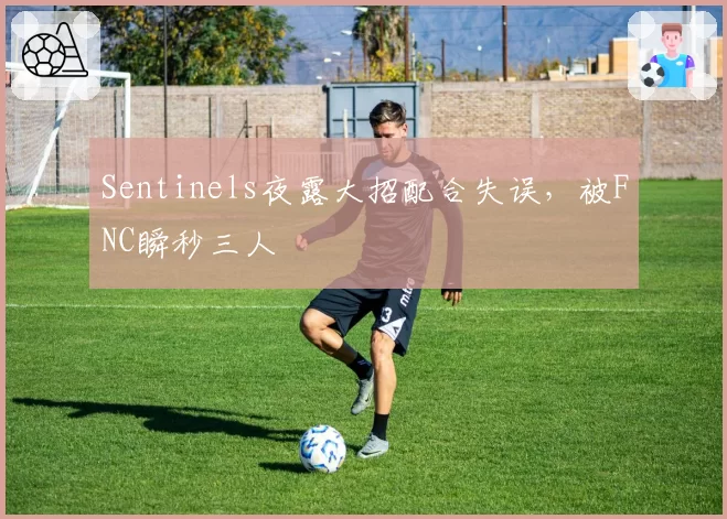 Sentinels夜露大招配合失误,被FNC瞬秒三人