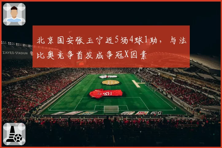 北京国安张玉宁近5场4球1助,与法比奥竞争首发成争冠X因素