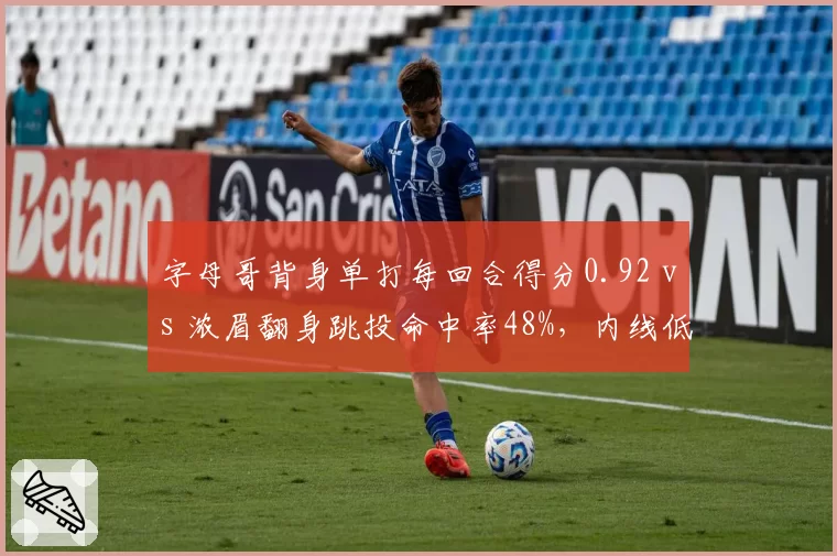 字母哥背身单打每回合得分0.92 vs 浓眉翻身跳投命中率48%，内线低位进攻技术对比