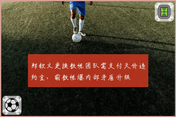 郑钦文更换教练团队需支付天价违约金，前教练爆内部矛盾升级