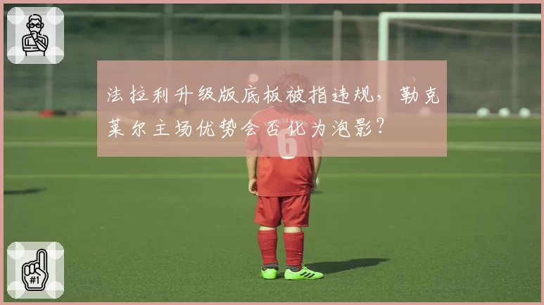 法拉利升级版底板被指违规，勒克莱尔主场优势会否化为泡影？