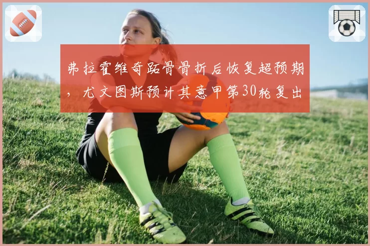 弗拉霍维奇跖骨骨折后恢复超预期,尤文图斯预计其意甲第30轮复出