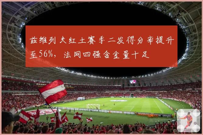 兹维列夫红土赛季二发得分率提升至56%，法网四强含金量十足