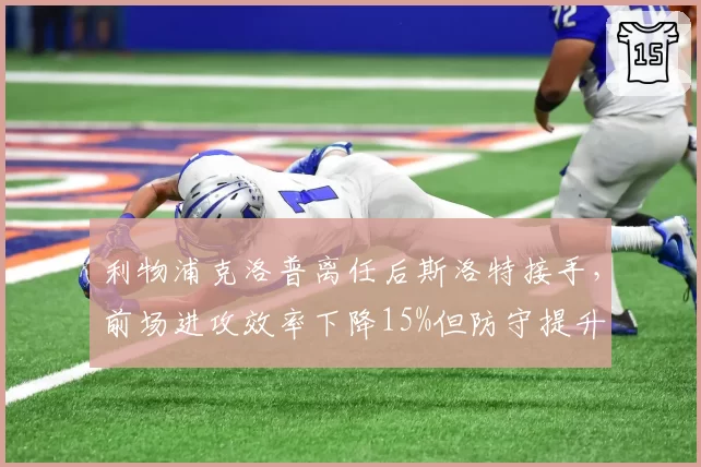 利物浦克洛普离任后斯洛特接手,前场进攻效率下降15%但防守提升