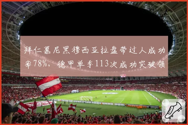 拜仁慕尼黑穆西亚拉盘带过人成功率78%,德甲单季113次成功突破领跑全联赛