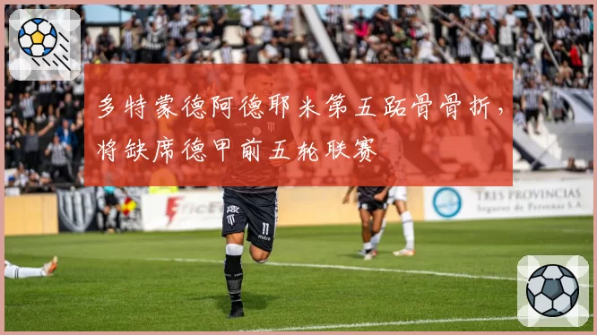 多特蒙德阿德耶米第五跖骨骨折,将缺席德甲前五轮联赛