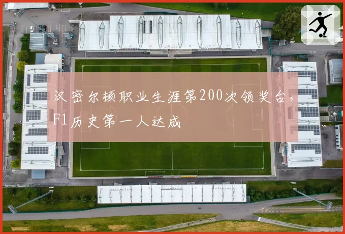 汉密尔顿职业生涯第200次领奖台,F1历史第一人达成