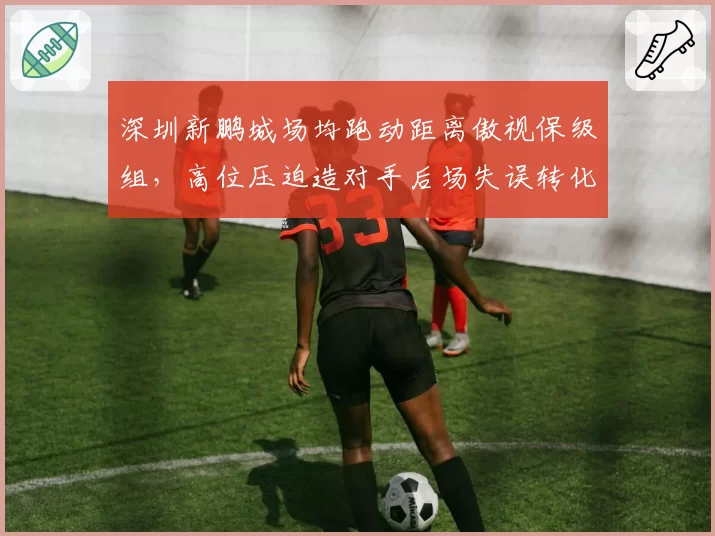 深圳新鹏城场均跑动距离傲视保级组，高位压迫造对手后场失误转化11粒进球