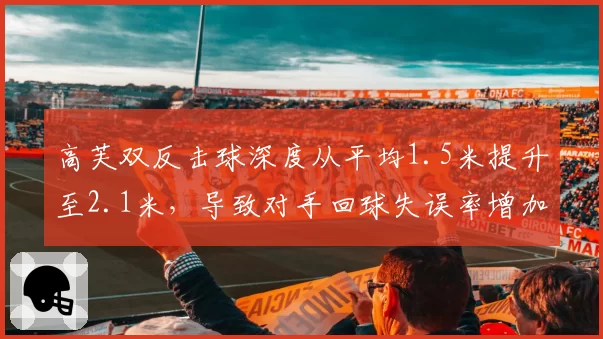 高芙双反击球深度从平均1.5米提升至2.1米，导致对手回球失误率增加12%