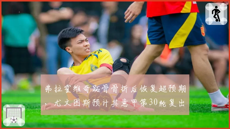 弗拉霍维奇跖骨骨折后恢复超预期，尤文图斯预计其意甲第30轮复出