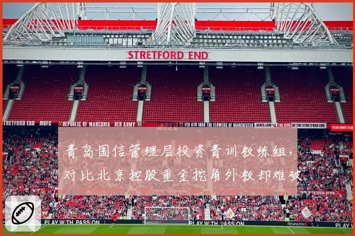 青岛国信管理层投资青训教练组,对比北京控股重金挖角外教却难破八强魔咒