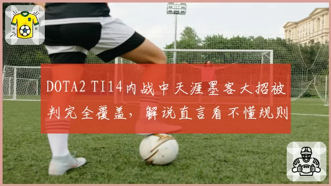 DOTA2 TI14内战中天涯墨客大招被判完全覆盖，解说直言看不懂规则