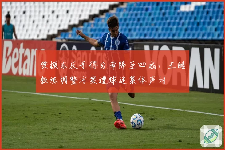 樊振东反手得分率降至四成,王皓教练调整方案遭球迷集体声讨