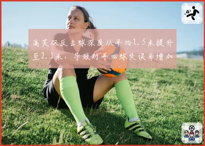 高芙双反击球深度从平均1.5米提升至2.1米,导致对手回球失误率增加12%